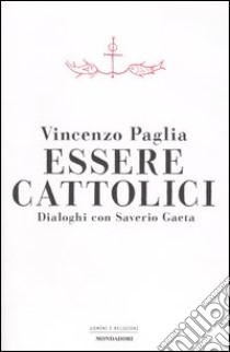 Essere cattolici. Dialoghi con Saverio Gaeta libro di Paglia Vincenzo - Gaeta Saverio