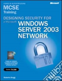 Designing Security for a Microsoft Windows Server 2003 network. MCSE training. (Esame 70-298). Con CD-ROM libro di Bragg Roberta