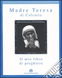 Il mio libro di preghiere libro di Teresa di Calcutta (santa); Follo F. (cur.)