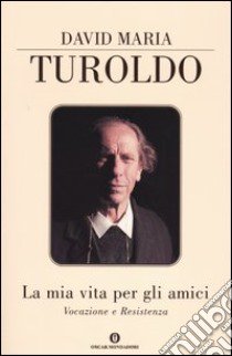 La mia vita per gli amici. Vocazione e resistenza libro di Turoldo David M.