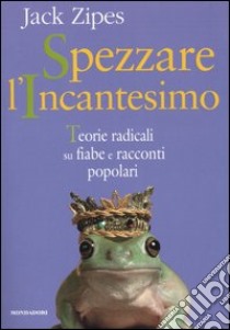 Spezzare l'incantesimo. Teorie radicali su fiabe e racconti popolari libro di Zipes Jack