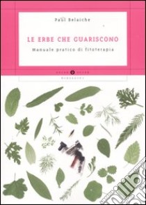 Le erbe che guariscono. Manuale pratico di fitoterapia libro di Belaiche Paul