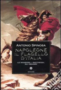 Napoleone. Il flagello d'Italia. Le invasioni, i saccheggi, gli inganni libro di Spinosa Antonio