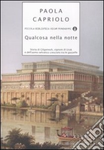 Qualcosa nella notte. Storia di Gilgamesh, signore di Uruk, e dell'uomo selvatico cresciuto tra le gazzelle libro di Capriolo Paola