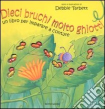 Dieci bruchi molto ghiotti. Un libro per imparare a contare libro di Tarbett Debbie