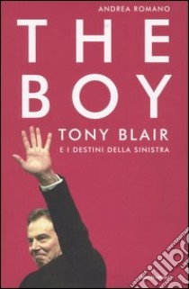 The boy. Tony Blair e i destini della sinistra libro di Romano Andrea