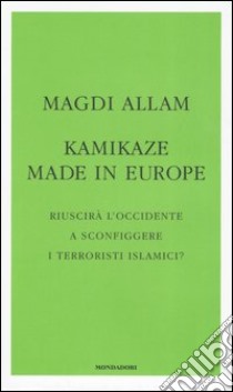 Kamikaze made in Europe. Riuscirà l'Occidente a sconfiggere i terroristi islamici? libro di Allam Magdi