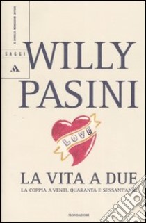 La vita a due. La coppia a venti, quaranta e sessant'anni libro di Pasini Willy