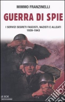 Guerra di spie. I servizi segreti fascisti, nazisti e alleati. 1939-1943 libro di Franzinelli Mimmo