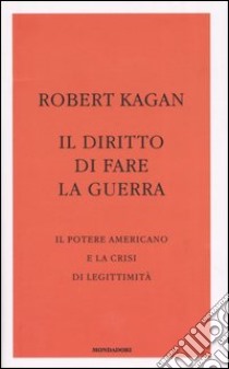 Il diritto di fare la guerra. Il potere americano e la crisi di legittimità libro di Kagan Robert