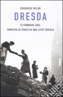 Dresda. 13 febbraio 1945: tempesta di fuoco su una città tedesca libro di Taylor Frederick