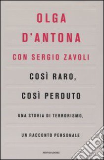 Così raro, così perduto. Una storia di terrorismo, un racconto personale libro di D'Antona Olga - Zavoli Sergio