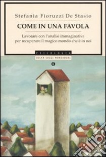 Come in una favola. Lavorare con l'analisi immaginativa per recuperare il magico mondo che è in noi libro di Fioruzzi De Stasio Stefania