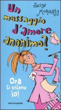 Un messaggio d'amore anonimo? Ora ti sistemo io! libro di Moriarty Jaclyn