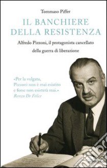 Il banchiere della resistenza. Alfredo Pizzoni, il protagonista cancellato della guerra di liberazione libro di Piffer Tommaso