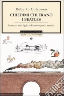 Chiedimi chi erano i Beatles. Lettera a mio figlio sull'amore per la musica libro di Cotroneo Roberto