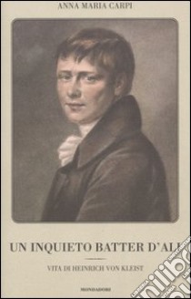 Un inquieto batter d'ali. Vita di Heinrich von Kleist libro di Carpi Anna M.