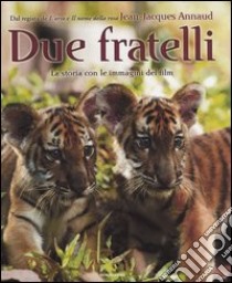 Due fratelli. La storia con le immagini del film di Jean-Jacques Annaud libro