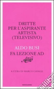 Dritte per l'aspirante artista (televisivo). Aldo Busi fa lezione ad «Amici» libro di Busi Aldo