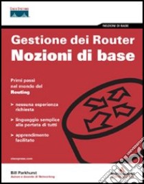 Gestione dei Router. Nozioni di base. Primi passi nel mondo del routing libro di Parkhurst William