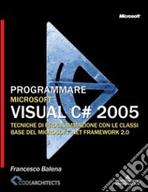 Programmare Microsoft Visual C# 2005. Il linguaggio libro di Balena Francesco