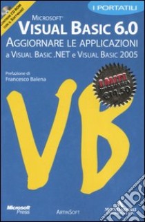 Visual Basic 6.0. Aggiornare le applicazioni a Visual Basic.Net e Visual Basic 2005. Con Cd-ROM libro