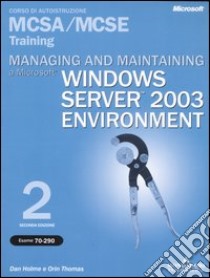 Managing and maintaining a Microstoft Windows Server 2003 Environment MCSA/MCSE Training (Esame 70-290). Con CD-ROM libro di Holme Dan - Thomas Orin