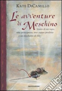 Le avventure di Meschino. Storia di un topo, una principessa, una zuppa proibita e un rocchetto di filo libro di DiCamillo Kate