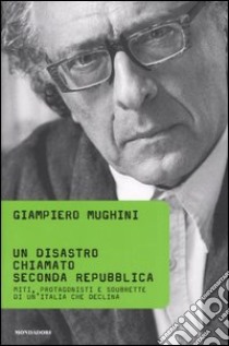 Un disastro chiamato Seconda Repubblica. Miti, protagonisti e soubrette di un'Italia che declina libro di Mughini Giampiero