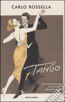 Tango. Storie di passione e avventura a Buenos Aires libro di Carlo Rossella