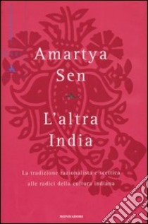 L'altra India. La tradizione razionalista e scettica alle radice della cultura indiana libro di Sen Amartya K.