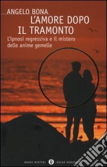 L'amore dopo il tramonto. L'ipnosi regressiva e il mistero delle anime gemelle libro di Bona Angelo