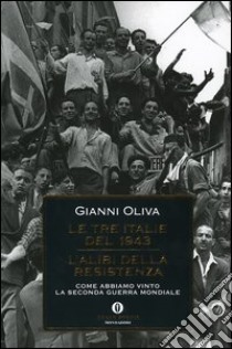 Le tre Italie del 1943. L'alibi della resistenza. Come abbiamo vinto la seconda guerra mondiale libro di Oliva Gianni