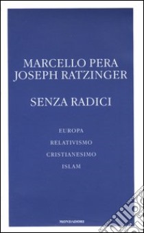 Senza radici. Europa, relativismo, cristianesimo, Islam libro di Pera Marcello; Benedetto XVI (Joseph Ratzinger)