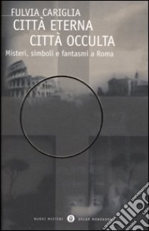 Città eterna, città occulta. Misteri, simboli e fantasmi a Roma libro di Cariglia Fulvia