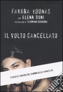 Il volto cancellato. Storia di Fakhra dal dramma alla rinascita libro di Younas Fakhra - Doni Elena