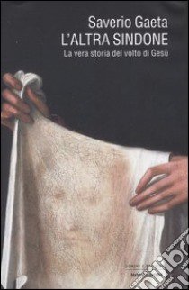 L'altra Sindone. La vera storia del volto di Gesù libro di Gaeta Saverio