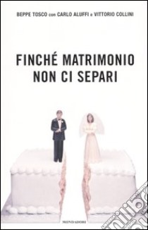 Finché matrimonio non ci separi. I dialoghi di Beppe (Tosco) e Luciana (Littizzetto) libro di Tosco Beppe - Aluffi Carlo - Collini Vittorio