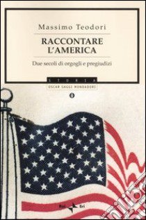 Raccontare l'America. Due secoli di orgogli e pregiudizi libro di Teodori Massimo