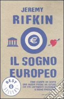 Il sogno europeo. Come l'Europa ha creato una nuova visione del futuro che sta lentamente eclissando il sogno americano libro di Rifkin Jeremy