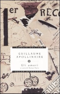 Gli amori. Testo francese a fronte libro di Apollinaire Guillaume; Paris R. (cur.)