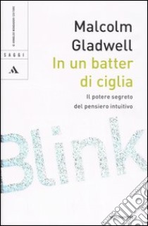 In un batter di ciglia. Il potere segreto del pensiero intuitivo libro di Gladwell Malcolm