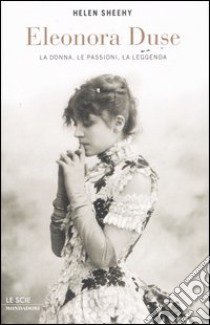 Eleonora Duse. La donna, le passioni, la leggenda libro di Sheehy Helen