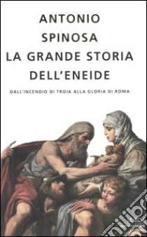 La grande storia dell'Eneide. Dall'incendio di Troia alla gloria di Roma libro di Spinosa Antonio