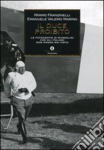 Il Duce proibito. Le fotografie di Mussolini che gli italiani non hanno mai visto libro di Franzinelli Mimmo; Marino Emanuele Valerio