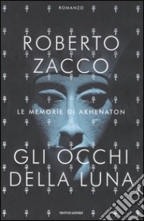 Gli occhi della luna. Le memorie di Akhenaton libro di Zacco Roberto