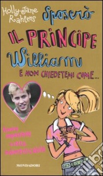 Sposerò il principe William e non chiedetemi come... libro di Rahlens Holly-Jane