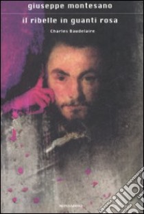 Il ribelle in guanti rosa. Charles Baudelaire libro di Montesano Giuseppe