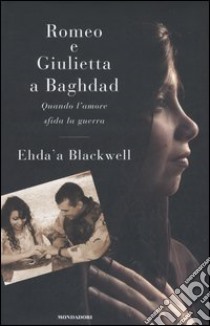 Romeo e Giulietta a Baghdad. Quando l'amore sfida la guerra libro di Blackwell Ehda'a