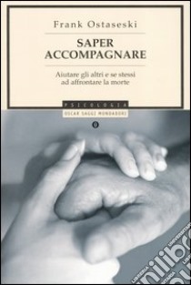 Saper accompagnare. Aiutare gli altri e se stessi ad affrontare la morte libro di Ostaseski Frank